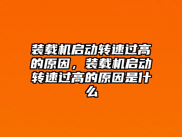 裝載機啟動轉速過高的原因，裝載機啟動轉速過高的原因是什么