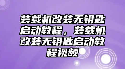 裝載機改裝無鑰匙啟動教程，裝載機改裝無鑰匙啟動教程視頻