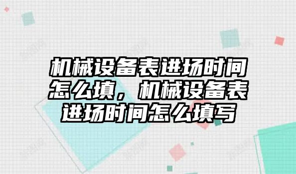 機械設(shè)備表進場時間怎么填，機械設(shè)備表進場時間怎么填寫