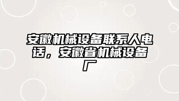 安徽機械設(shè)備聯(lián)系人電話，安徽省機械設(shè)備廠